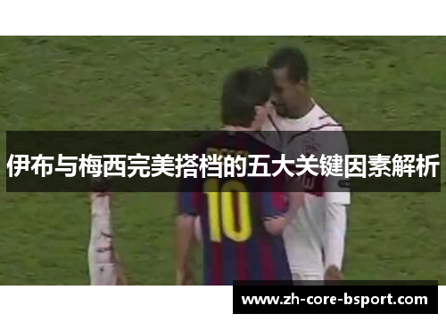 伊布与梅西完美搭档的五大关键因素解析