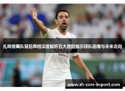 扎哈维离队背后真相深度解析五大原因揭示球队困境与未来走向