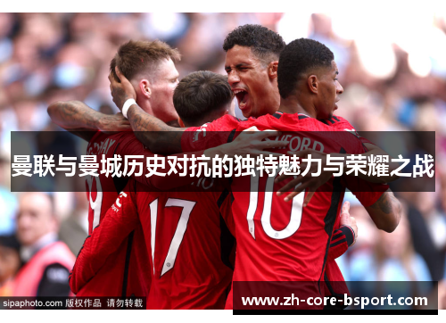 曼联与曼城历史对抗的独特魅力与荣耀之战