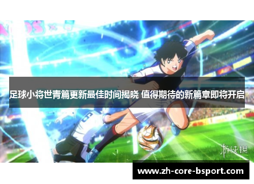 足球小将世青篇更新最佳时间揭晓 值得期待的新篇章即将开启