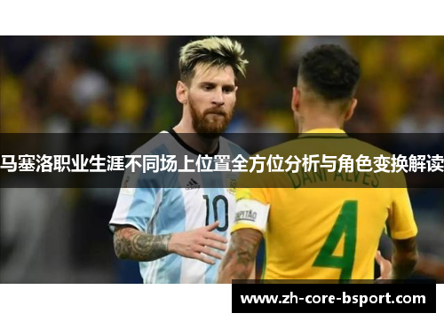 马塞洛职业生涯不同场上位置全方位分析与角色变换解读