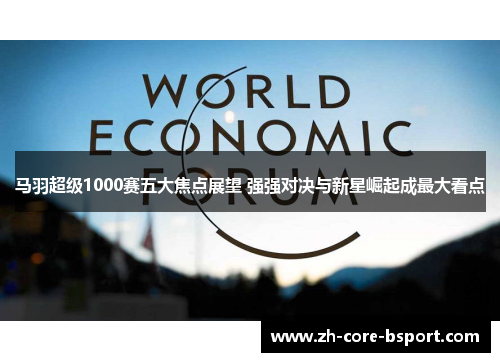 马羽超级1000赛五大焦点展望 强强对决与新星崛起成最大看点