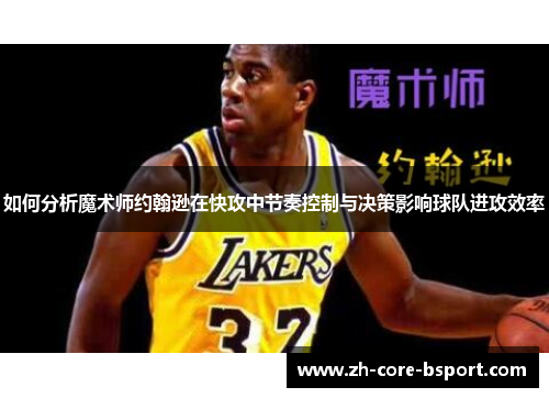 如何分析魔术师约翰逊在快攻中节奏控制与决策影响球队进攻效率