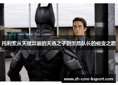 托利索从天赋异禀的天选之子到里昂队长的蜕变之路