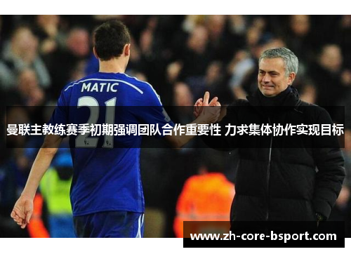 曼联主教练赛季初期强调团队合作重要性 力求集体协作实现目标