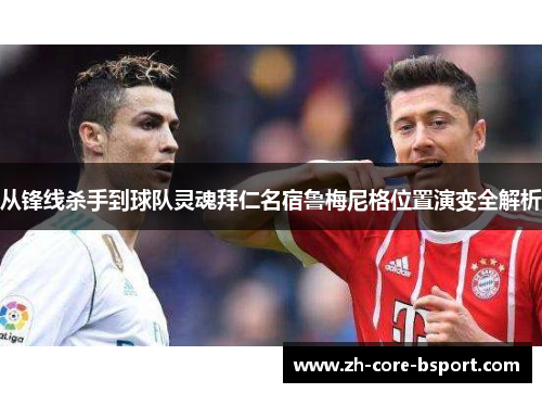 从锋线杀手到球队灵魂拜仁名宿鲁梅尼格位置演变全解析
