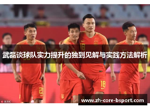 武磊谈球队实力提升的独到见解与实践方法解析