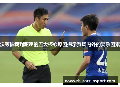 沃顿被裁判驱逐的五大核心原因揭示赛场内外的复杂因素
