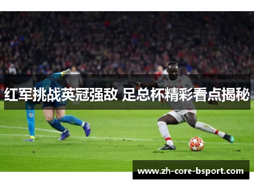 红军挑战英冠强敌 足总杯精彩看点揭秘