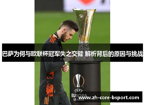巴萨为何与欧联杯冠军失之交臂 解析背后的原因与挑战