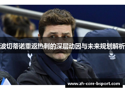 波切蒂诺重返热刺的深层动因与未来规划解析