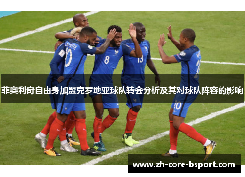 菲奥利奇自由身加盟克罗地亚球队转会分析及其对球队阵容的影响