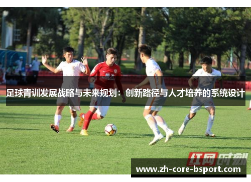 足球青训发展战略与未来规划：创新路径与人才培养的系统设计