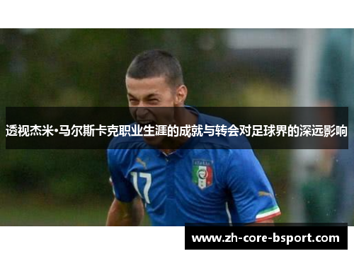 透视杰米·马尔斯卡克职业生涯的成就与转会对足球界的深远影响