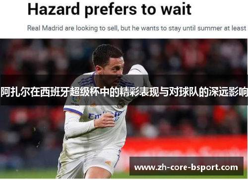 阿扎尔在西班牙超级杯中的精彩表现与对球队的深远影响