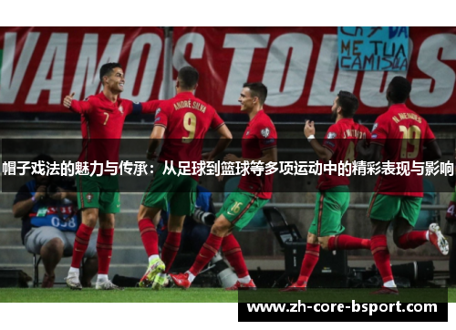 帽子戏法的魅力与传承:从足球到篮球等多项运动中的精彩表现与影响 帽子戏法的魅力与传承:从足球到篮球等多项运动中的精彩表现与影响