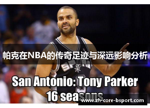 帕克在NBA的传奇足迹与深远影响分析 帕克在NBA的传奇足迹与深远影响分析
