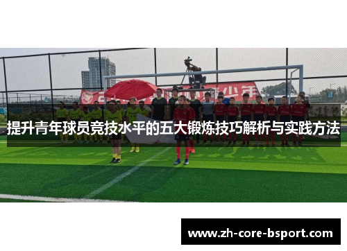提升青年球员竞技水平的五大锻炼技巧解析与实践方法