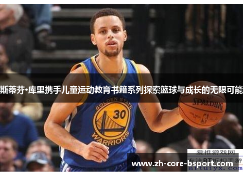 斯蒂芬·库里携手儿童运动教育书籍系列探索篮球与成长的无限可能 斯蒂芬·库里携手儿童运动教育书籍系列探索篮球与成长的无限可能