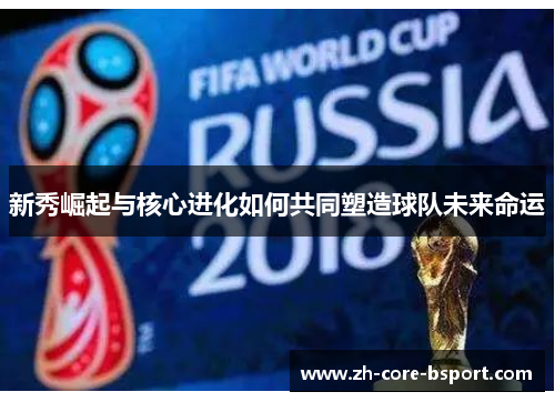 新秀崛起与核心进化如何共同塑造球队未来命运