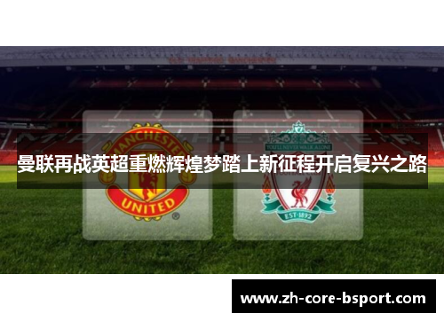 曼联再战英超重燃辉煌梦踏上新征程开启复兴之路 曼联再战英超重燃辉煌梦踏上新征程开启复兴之路