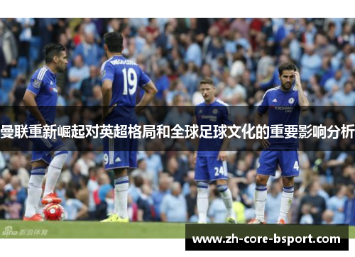 曼联重新崛起对英超格局和全球足球文化的重要影响分析 曼联重新崛起对英超格局和全球足球文化的重要影响分析