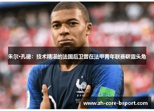 朱尔·孔德:技术精湛的法国后卫曾在法甲青年联赛崭露头角 朱尔·孔德:技术精湛的法国后卫曾在法甲青年联赛崭露头角