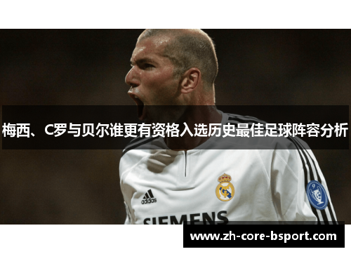 梅西、C罗与贝尔谁更有资格入选历史最佳足球阵容分析 梅西、C罗与贝尔谁更有资格入选历史最佳足球阵容分析