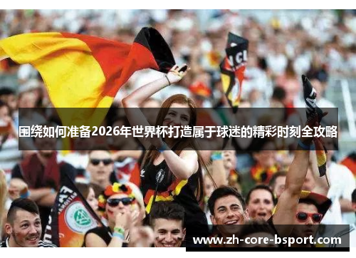 围绕如何准备2026年世界杯打造属于球迷的精彩时刻全攻略