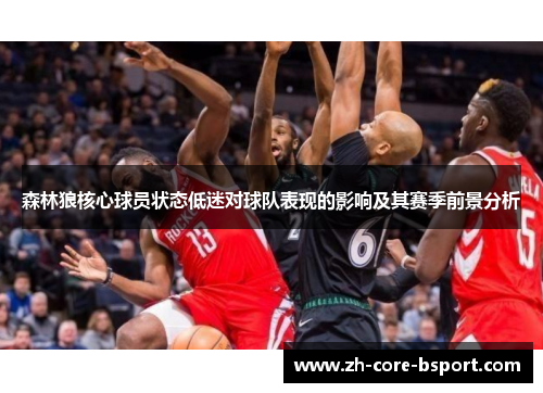 森林狼核心球员状态低迷对球队表现的影响及其赛季前景分析 森林狼核心球员状态低迷对球队表现的影响及其赛季前景分析