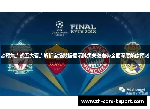 欧冠焦点战五大看点解析客场数据揭示胜负关键走势全面深度前瞻预测