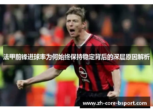 法甲前锋进球率为何始终保持稳定背后的深层原因解析