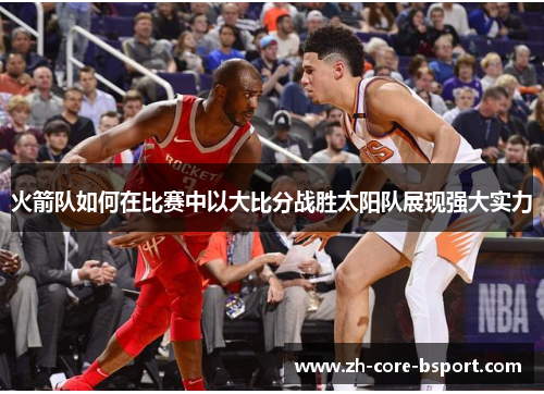 火箭队如何在比赛中以大比分战胜太阳队展现强大实力