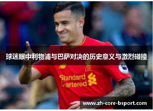 球迷眼中利物浦与巴萨对决的历史意义与激烈碰撞