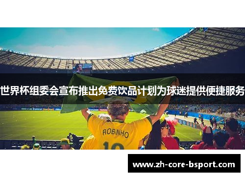 世界杯组委会宣布推出免费饮品计划为球迷提供便捷服务