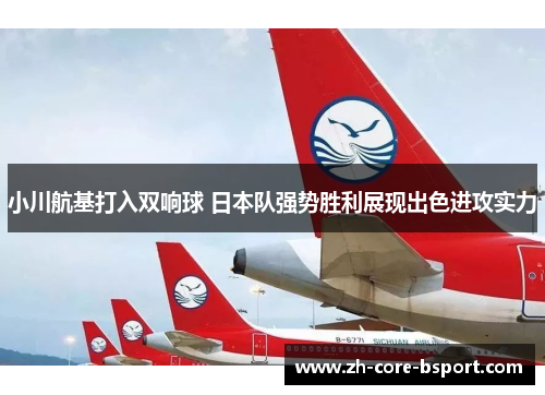 小川航基打入双响球 日本队强势胜利展现出色进攻实力