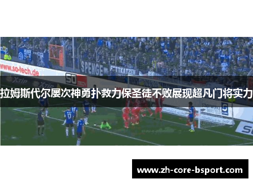 拉姆斯代尔屡次神勇扑救力保圣徒不败展现超凡门将实力 拉姆斯代尔屡次神勇扑救力保圣徒不败展现超凡门将实力