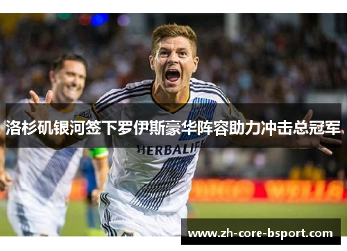 洛杉矶银河签下罗伊斯豪华阵容助力冲击总冠军 洛杉矶银河签下罗伊斯豪华阵容助力冲击总冠军