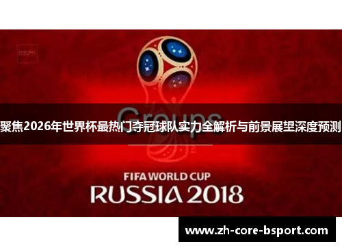 聚焦2026年世界杯最热门夺冠球队实力全解析与前景展望深度预测